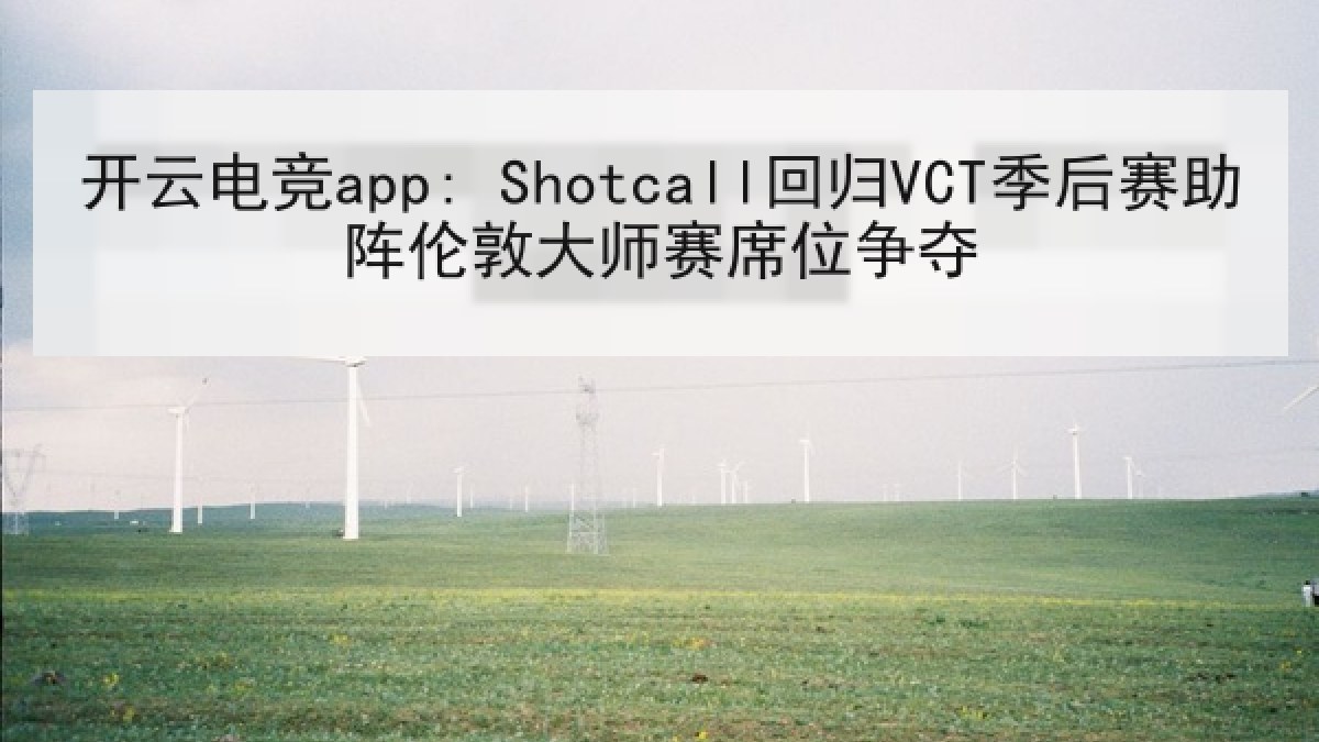 开云电竞app: Shotcall回归VCT季后赛助阵伦敦大师赛席位争夺