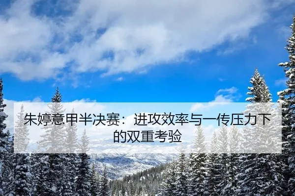 朱婷意甲半决赛：进攻效率与一传压力下的双重考验