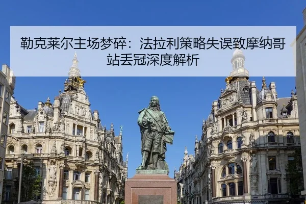 勒克莱尔主场梦碎：法拉利策略失误致摩纳哥站丢冠深度解析