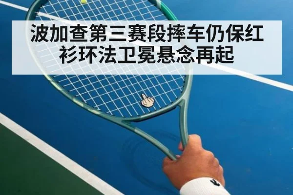 波加查第三赛段摔车仍保红衫环法卫冕悬念再起