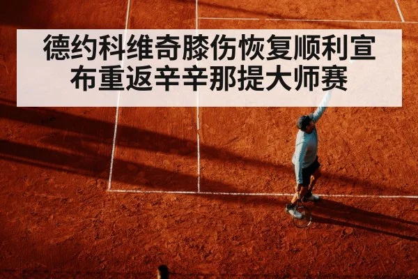 德约科维奇膝伤恢复顺利宣布重返辛辛那提大师赛