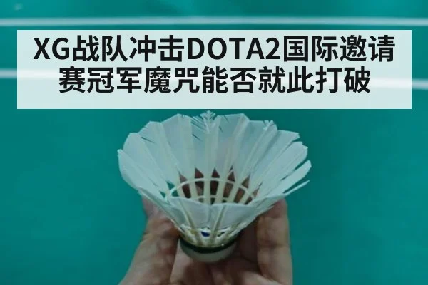 XG战队冲击DOTA2国际邀请赛冠军魔咒能否就此打破