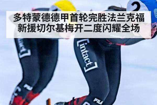 多特蒙德德甲首轮完胜法兰克福 新援切尔基梅开二度闪耀全场