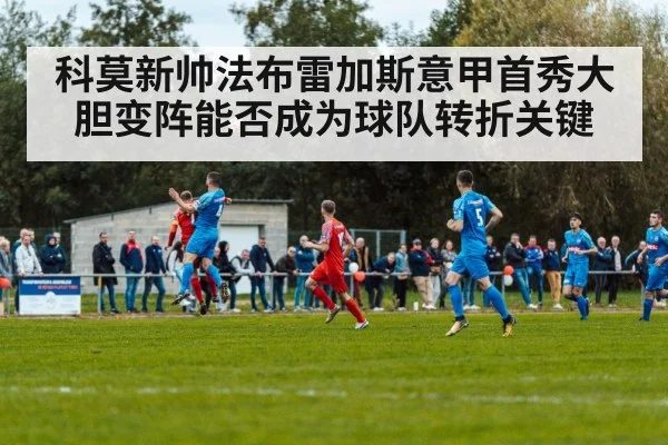 科莫新帅法布雷加斯意甲首秀大胆变阵能否成为球队转折关键