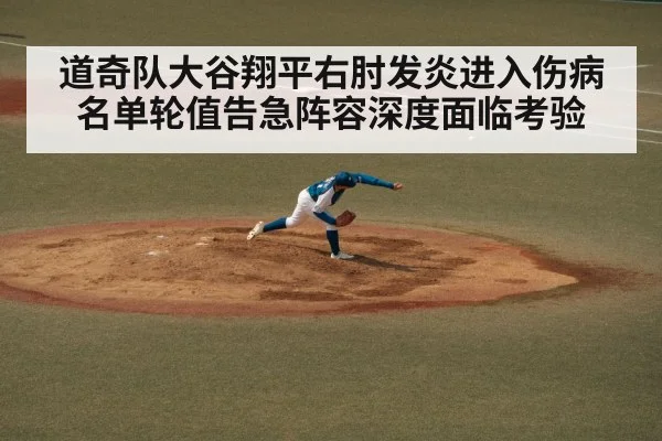 道奇队大谷翔平右肘发炎进入伤病名单轮值告急阵容深度面临考验