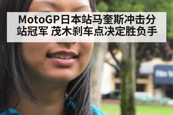 MotoGP日本站马奎斯冲击分站冠军 茂木刹车点决定胜负手